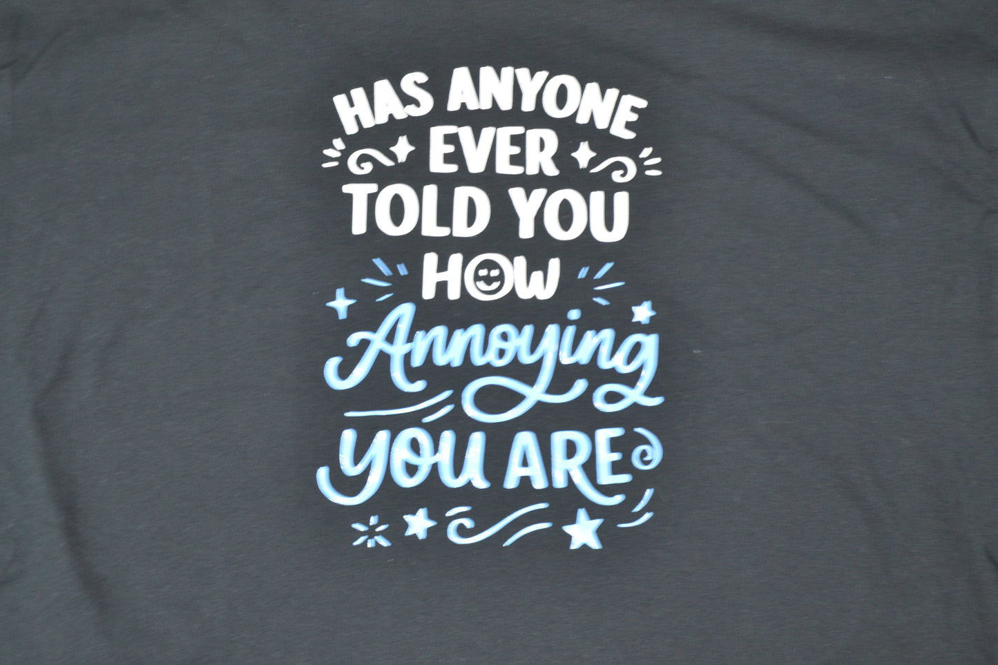 Funny Sarcastic T-Shirt – “Has Anyone Ever Told You How Annoying You Are?” – Humorous Tee – Gift for Friends