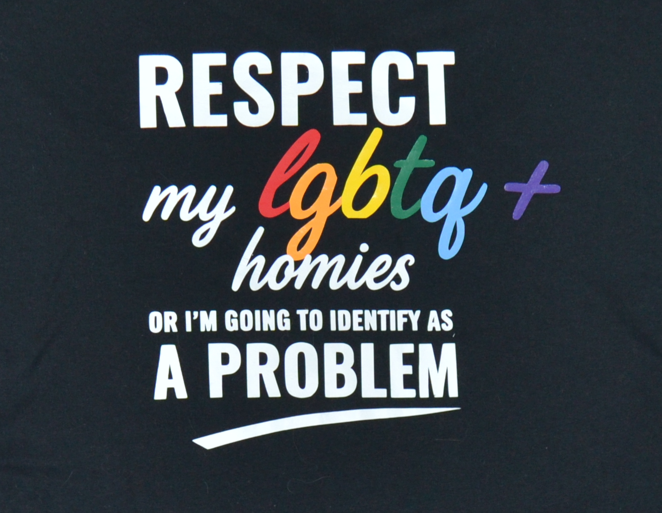 RESPECT my LGBTQ+ homies or I'm going to identify as a problem