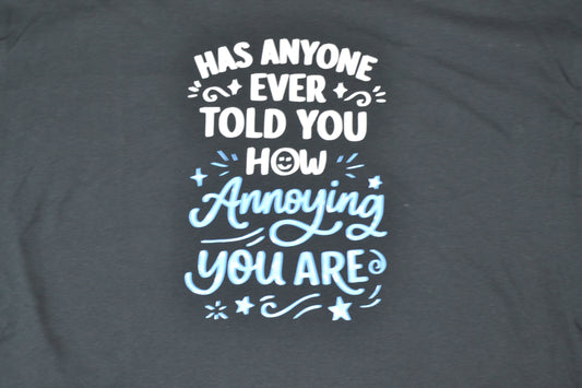 Funny Sarcastic T-Shirt – “Has Anyone Ever Told You How Annoying You Are?” – Humorous Tee – Gift for Friends