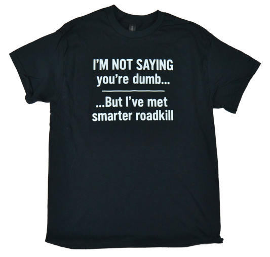I'm not saying you're dumb, but I've met smarter roadkill